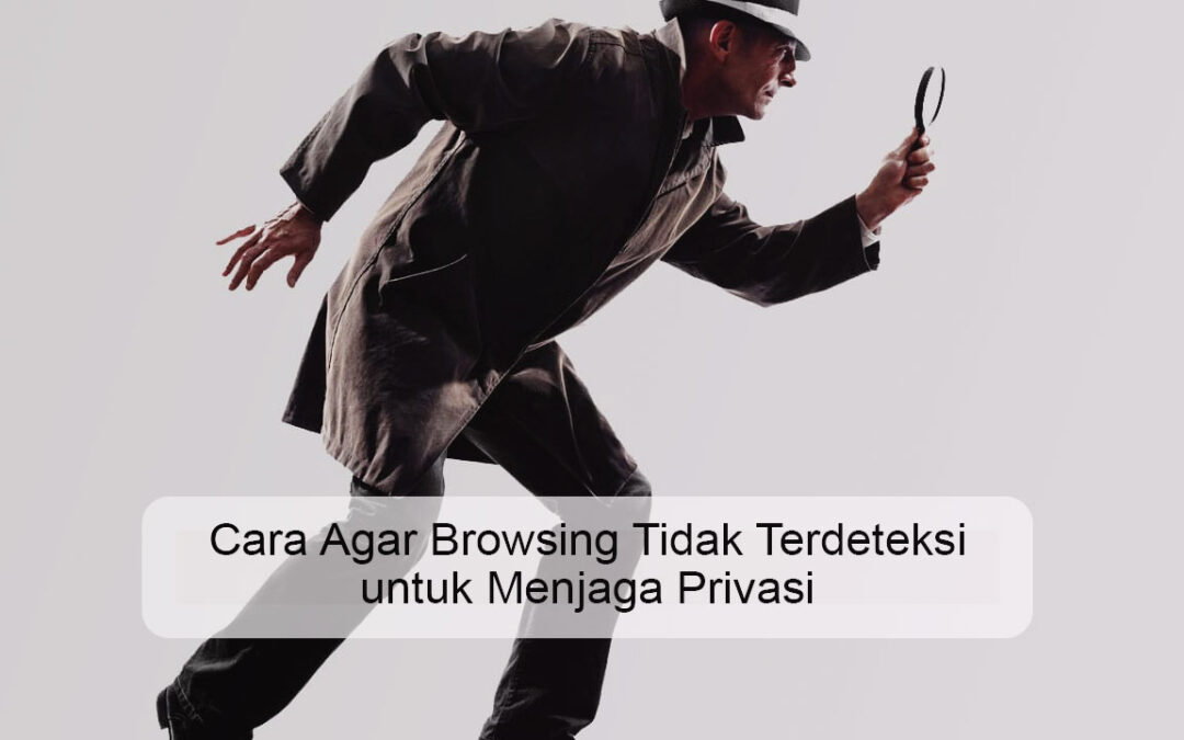 10 Cara Agar Browsing Tidak Terdeteksi untuk Menjaga Privasi
