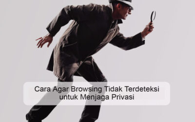 10 Cara Agar Browsing Tidak Terdeteksi untuk Menjaga Privasi